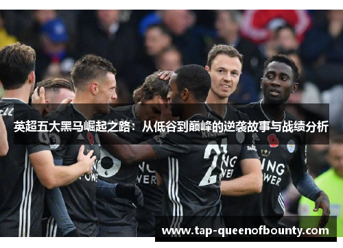 英超五大黑马崛起之路：从低谷到巅峰的逆袭故事与战绩分析