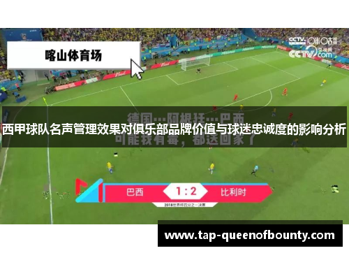 西甲球队名声管理效果对俱乐部品牌价值与球迷忠诚度的影响分析 西甲球队名声管理效果对俱乐部品牌价值与球迷忠诚度的影响分析