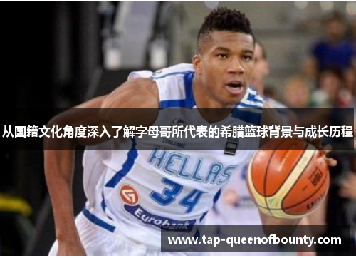 从国籍文化角度深入了解字母哥所代表的希腊篮球背景与成长历程