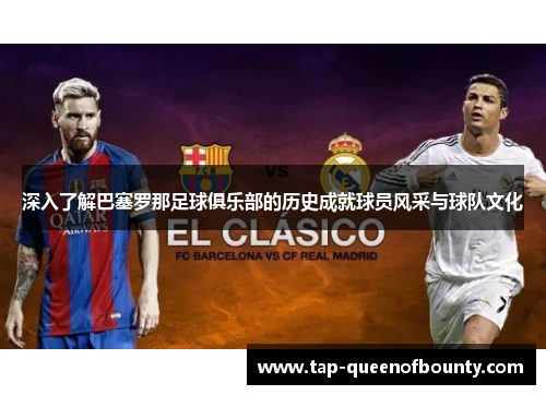 深入了解巴塞罗那足球俱乐部的历史成就球员风采与球队文化