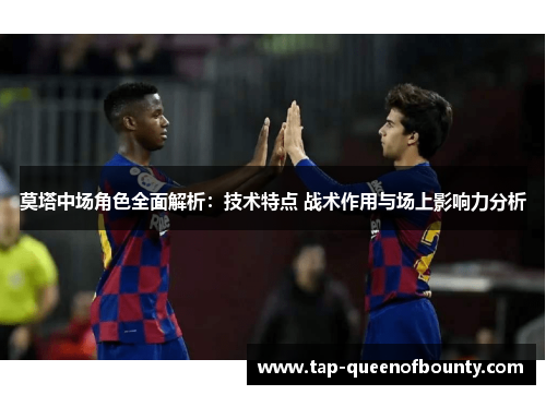 莫塔中场角色全面解析：技术特点 战术作用与场上影响力分析