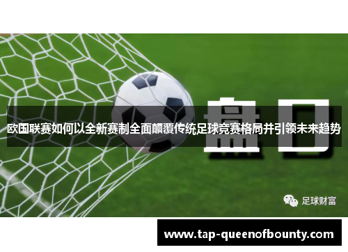 欧国联赛如何以全新赛制全面颠覆传统足球竞赛格局并引领未来趋势