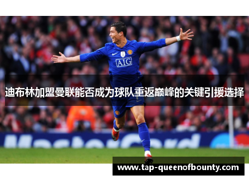 迪布林加盟曼联能否成为球队重返巅峰的关键引援选择