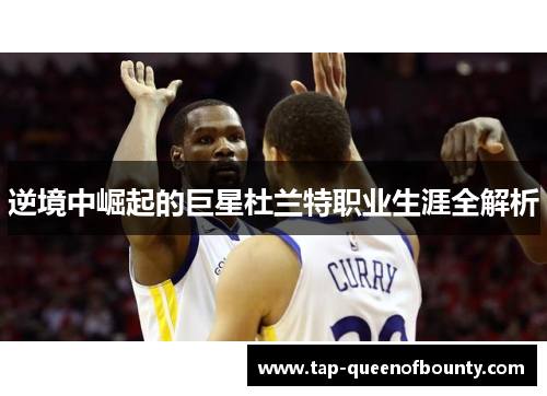 逆境中崛起的巨星杜兰特职业生涯全解析