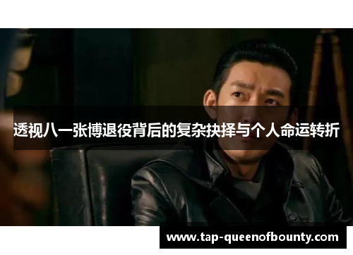 透视八一张博退役背后的复杂抉择与个人命运转折