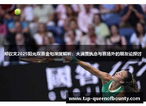 郑钦文2025阳光双赛金句深度解析：大满贯执念与赛场外的朋友论探讨