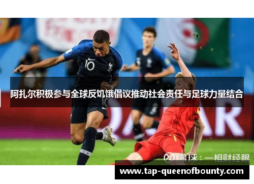 阿扎尔积极参与全球反饥饿倡议推动社会责任与足球力量结合