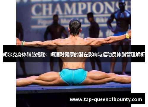 胡尔克身体脂肪揭秘：喝酒对健康的潜在影响与运动员体脂管理解析