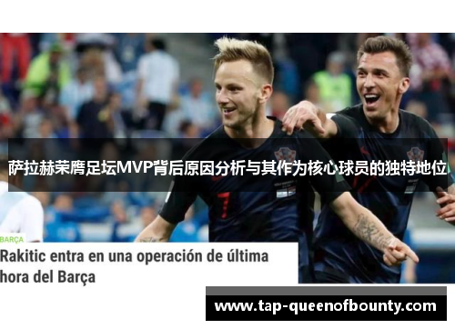 萨拉赫荣膺足坛MVP背后原因分析与其作为核心球员的独特地位 萨拉赫荣膺足坛MVP背后原因分析与其作为核心球员的独特地位
