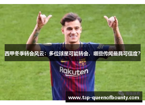 西甲冬季转会风云:多位球星可能转会,哪些传闻最具可信度? 西甲冬季转会风云:多位球星可能转会,哪些传闻最具可信度?