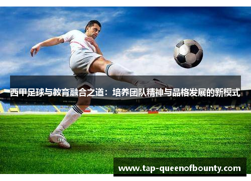 西甲足球与教育融合之道:培养团队精神与品格发展的新模式 西甲足球与教育融合之道:培养团队精神与品格发展的新模式