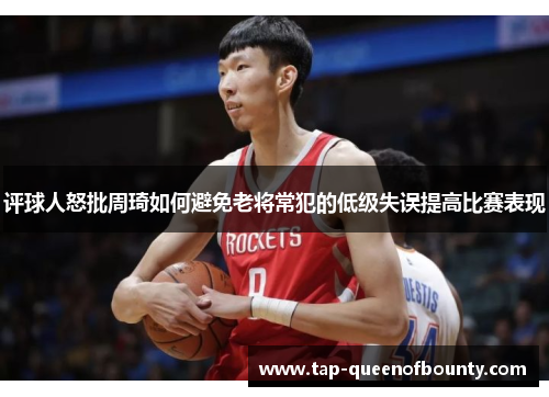 评球人怒批周琦如何避免老将常犯的低级失误提高比赛表现