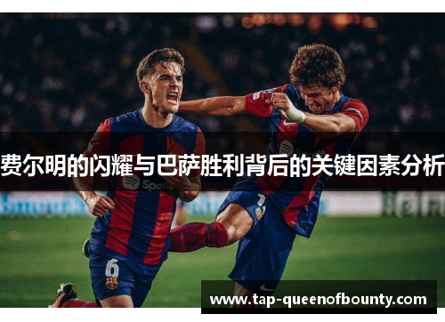 费尔明的闪耀与巴萨胜利背后的关键因素分析 费尔明的闪耀与巴萨胜利背后的关键因素分析