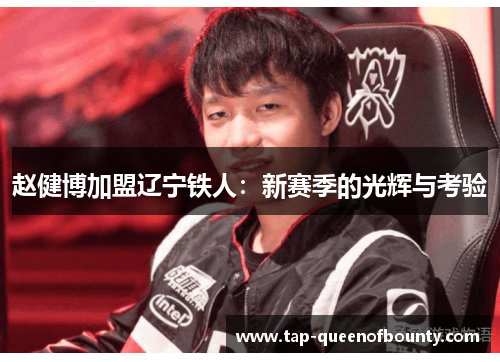 赵健博加盟辽宁铁人:新赛季的光辉与考验 赵健博加盟辽宁铁人:新赛季的光辉与考验