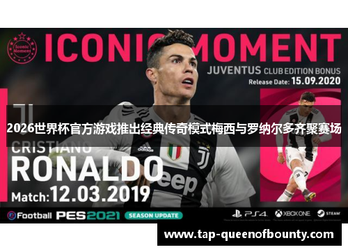 2026世界杯官方游戏推出经典传奇模式梅西与罗纳尔多齐聚赛场