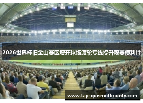 2026世界杯旧金山赛区增开球场渡轮专线提升观赛便利性