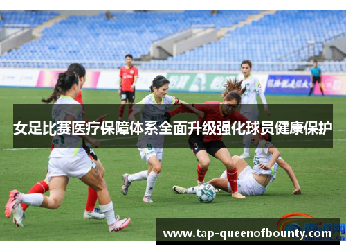 女足比赛医疗保障体系全面升级强化球员健康保护 女足比赛医疗保障体系全面升级强化球员健康保护
