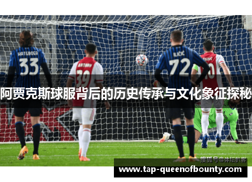 阿贾克斯球服背后的历史传承与文化象征探秘
