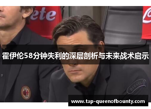 霍伊伦58分钟失利的深层剖析与未来战术启示