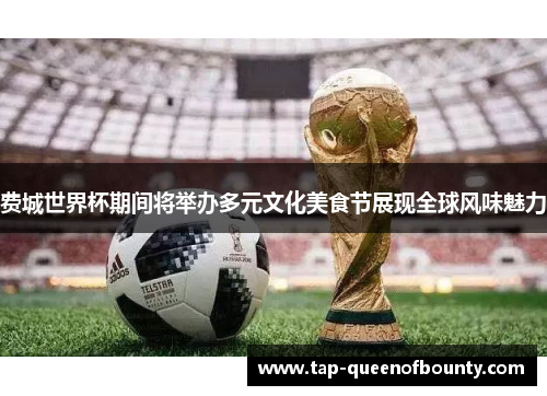 费城世界杯期间将举办多元文化美食节展现全球风味魅力 费城世界杯期间将举办多元文化美食节展现全球风味魅力