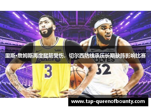 里斯·詹姆斯再度腿筋受伤,切尔西防线承压长期缺阵影响比赛 里斯·詹姆斯再度腿筋受伤,切尔西防线承压长期缺阵影响比赛