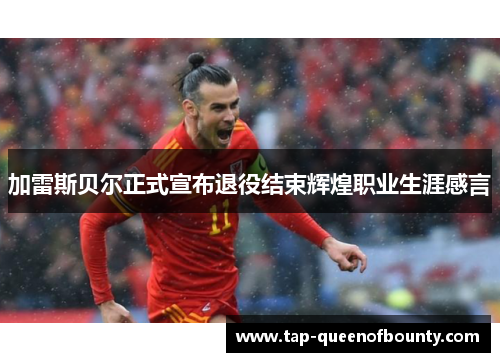 加雷斯贝尔正式宣布退役结束辉煌职业生涯感言